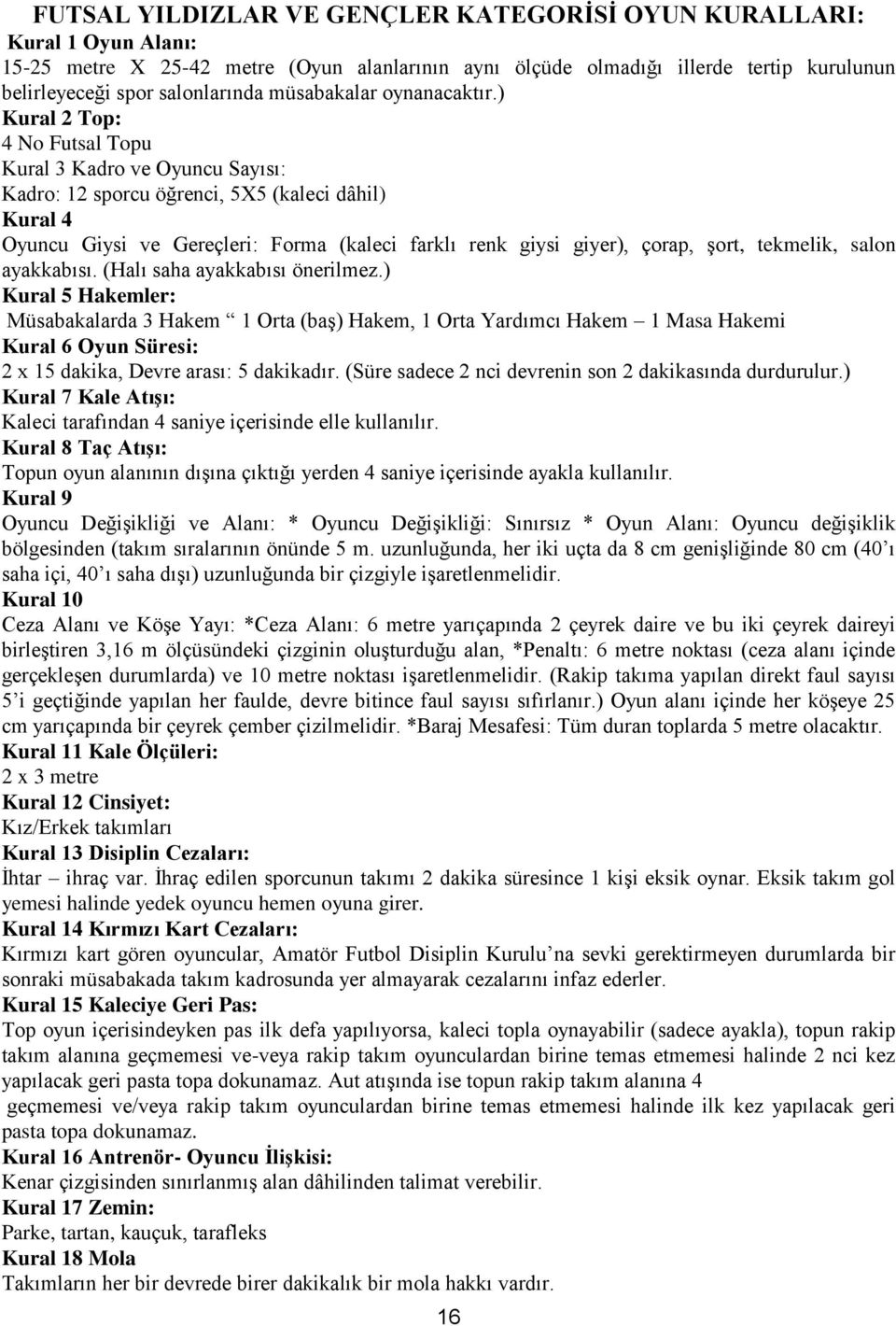 ) Kural 2 Top: 4 No Futsal Topu Kural 3 Kadro ve Oyuncu Sayısı: Kadro: 12 sporcu öğrenci, 5X5 (kaleci dâhil) Kural 4 Oyuncu Giysi ve Gereçleri: Forma (kaleci farklı renk giysi giyer), çorap, şort,