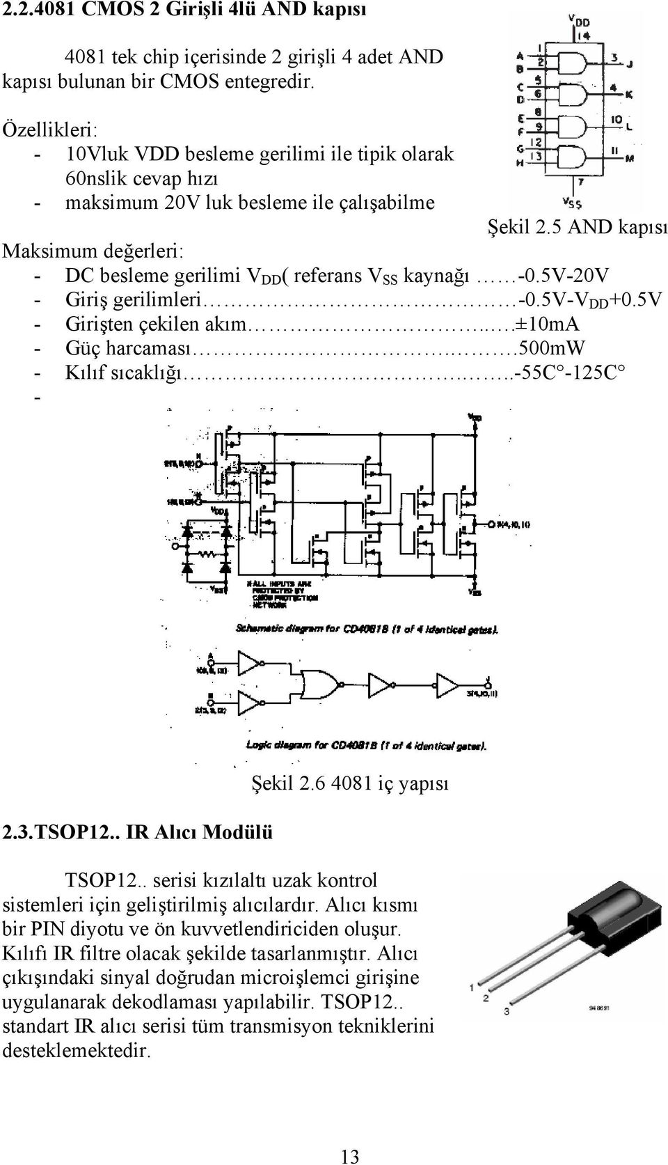 5 AND kapısı Maksimum değerleri: - DC besleme gerilimi V DD ( referans V SS kaynağı -0.5V-20V - Giriş gerilimleri -0.5V-V DD +0.5V - Girişten çekilen akım...±10ma - Güç harcaması.