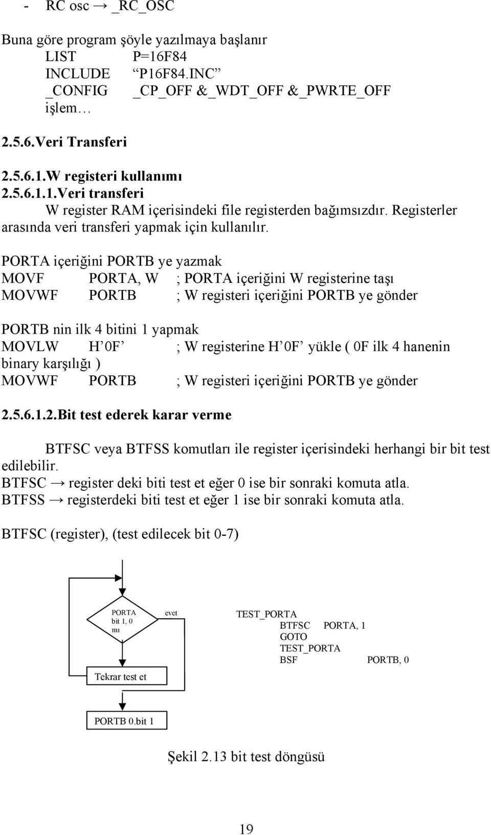 PORTA içeriğini PORTB ye yazmak MOVF PORTA, W ; PORTA içeriğini W registerine taşı MOVWF PORTB ; W registeri içeriğini PORTB ye gönder PORTB nin ilk 4 bitini 1 yapmak MOVLW H 0F ; W registerine H 0F