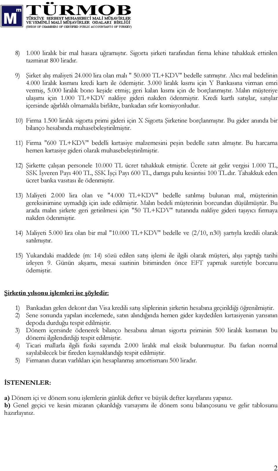 Malın müşteriye ulaşımı için TL+KDV nakliye gideri nakden ödenmiştir. Kredi kartlı satışlar, satışlar içersinde ağırlıklı olmamakla birlikte, bankadan sıfır komisyonludur. 10) Firma 1.