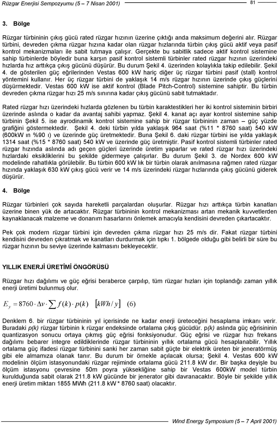 Gerçekte bu sabitlik sadece aktif kontrol sistemine sahip türbinlerde böyledir buna karşın pasif kontrol sistemli türbinler rated rüzgar hızının üzerindeki hızlarda hız arttıkça çıkış gücünü düşürür.