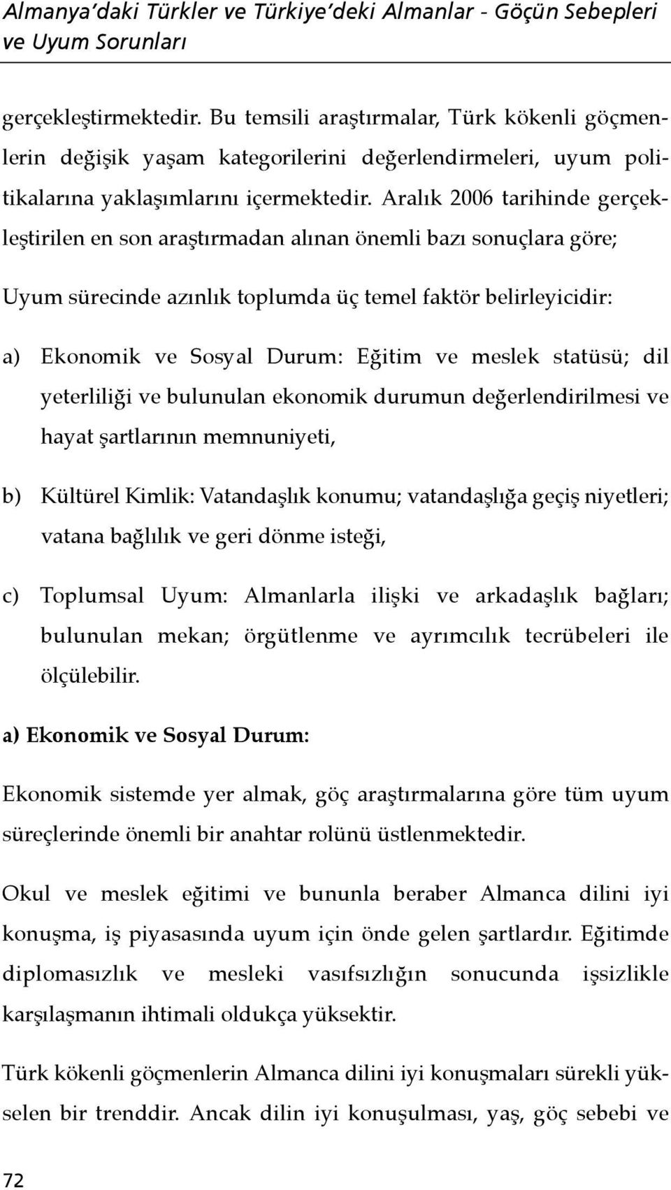 Aralık 2006 tarihinde gerçekleştirilen en son araştırmadan alınan önemli bazı sonuçlara göre; Uyum sürecinde azınlık toplumda üç temel faktör belirleyicidir: a) Ekonomik ve Sosyal Durum: Eğitim ve