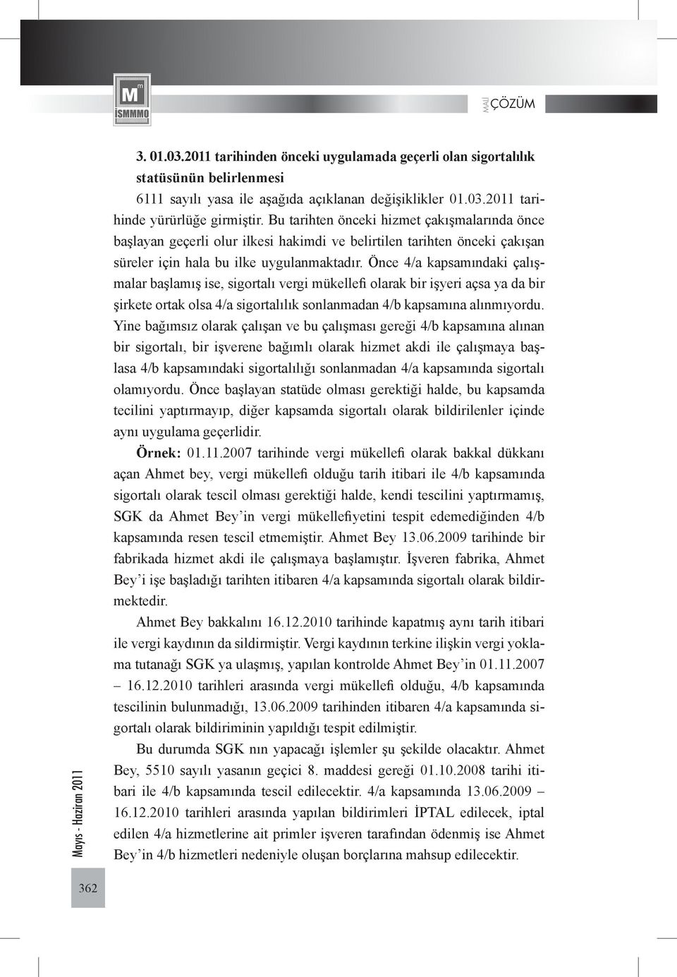 Önce 4/a kapsamındaki çalışmalar başlamış ise, sigortalı vergi mükellefi olarak bir işyeri açsa ya da bir şirkete ortak olsa 4/a sigortalılık sonlanmadan 4/b kapsamına alınmıyordu.