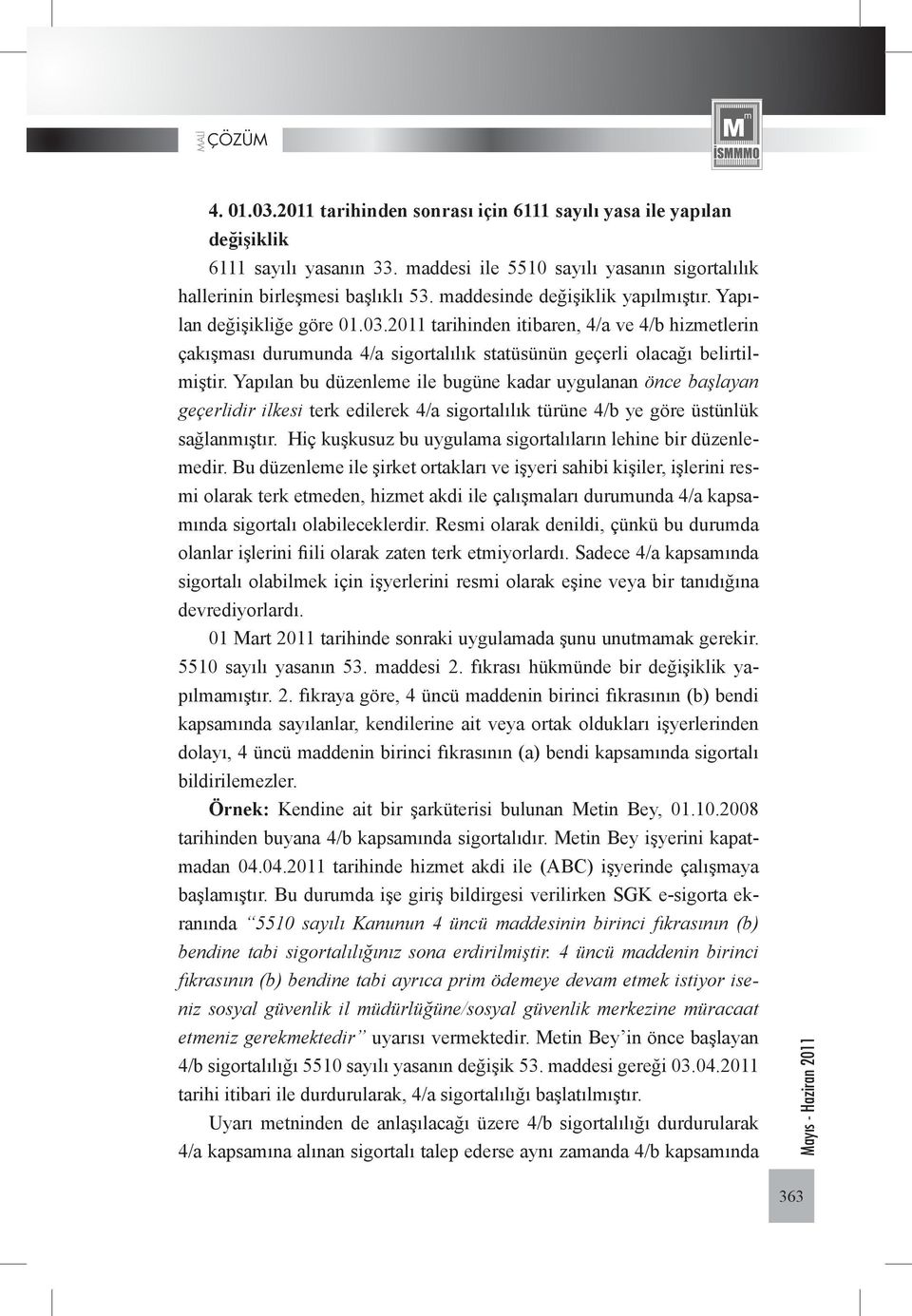 Yapılan bu düzenleme ile bugüne kadar uygulanan önce başlayan geçerlidir ilkesi terk edilerek 4/a sigortalılık türüne 4/b ye göre üstünlük sağlanmıştır.