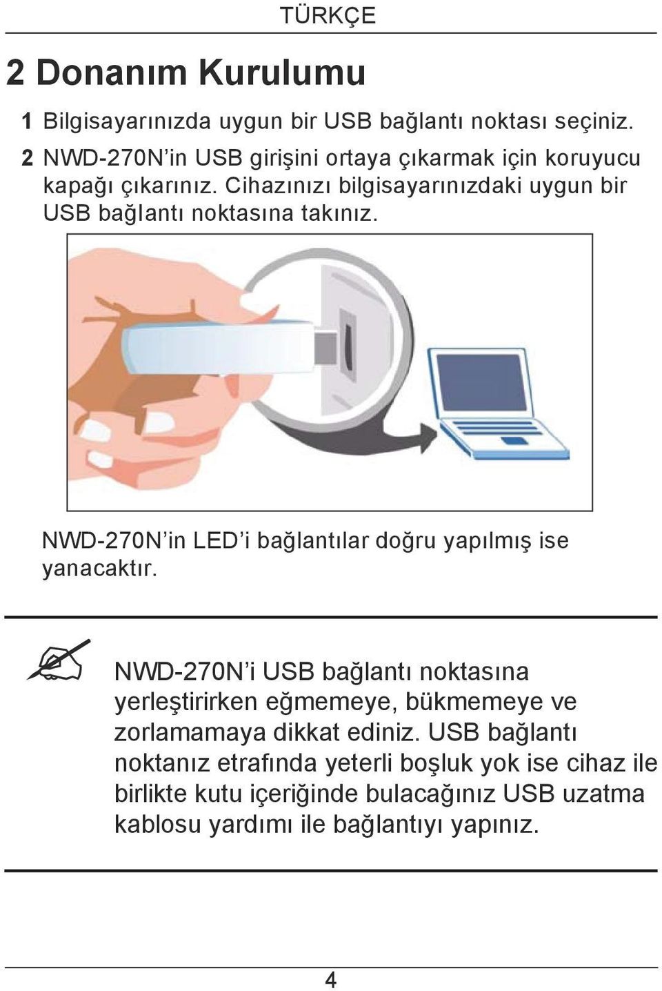 Cihazınızı bilgisayarınızdaki uygun bir USB bağiantı noktasına takınız. NWD-270N in LED i bağlantılar doğru yapılmış ise yanacaktır.