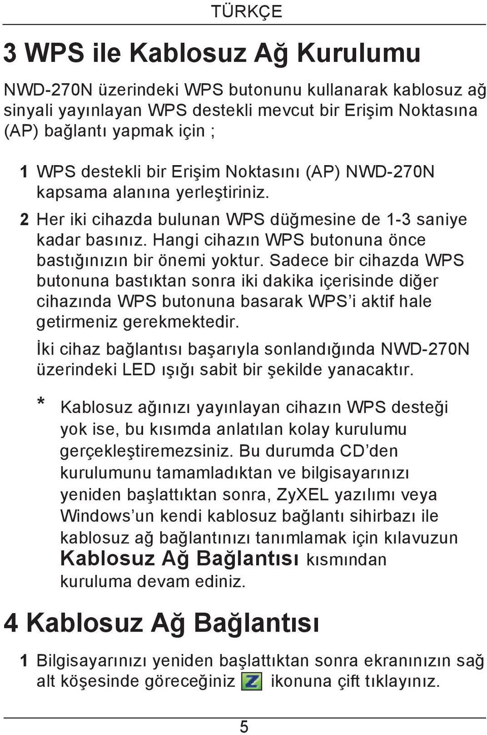 Sadece bir cihazda WPS butonuna bastıktan sonra iki dakika içerisinde diğer cihazında WPS butonuna basarak WPS i aktif hale getirmeniz gerekmektedir.