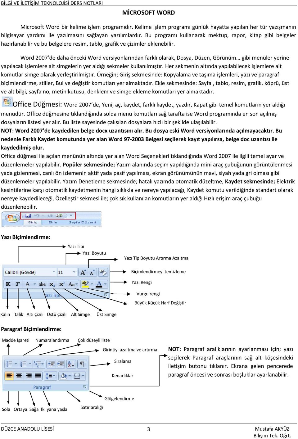 Word 2007 de daha önceki Word versiyonlarından farklı olarak, Dosya, Düzen, Görünüm gibi menüler yerine yapılacak işlemlere ait simgelerin yer aldığı sekmeler kullanılmıştır.