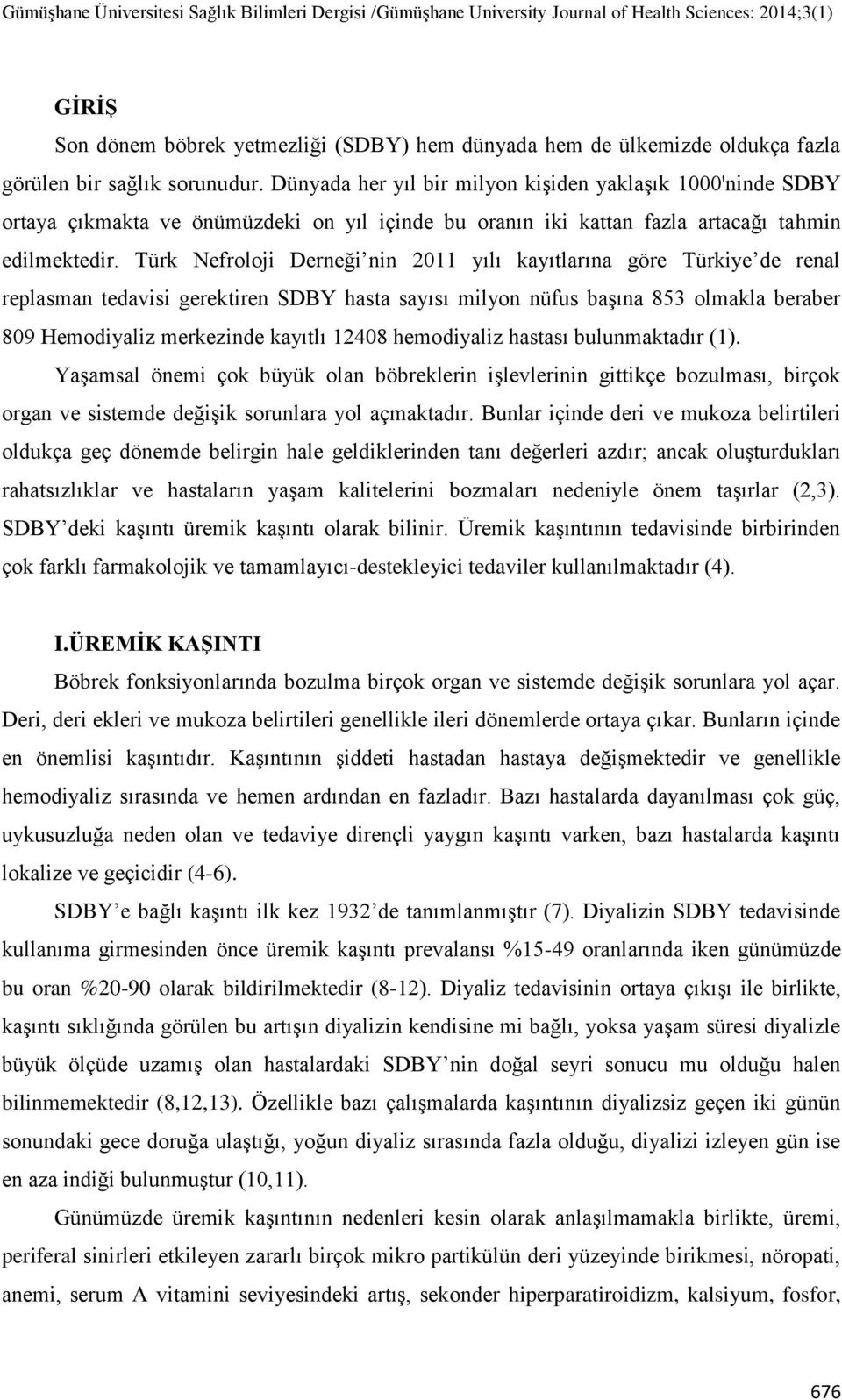 Türk Nefroloji Derneği nin 2011 yılı kayıtlarına göre Türkiye de renal replasman tedavisi gerektiren SDBY hasta sayısı milyon nüfus başına 853 olmakla beraber 809 Hemodiyaliz merkezinde kayıtlı 12408