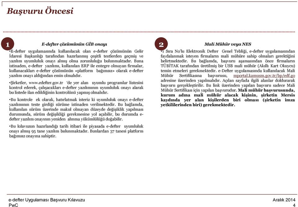 Buna istinaden, e-defter yazılımı, kullanılan ERP ile entegre olmayan firmalar, kullanacakları e-defter çözümünün «platform bağımsız» olarak e-defter yazılım onayı aldığından emin olmalıdır.