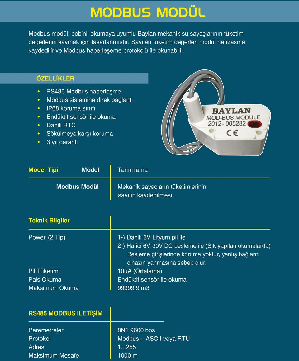 ÖZELLİKLER RS485 Modbus haberleşme Modbus sistemine direk baglantı IP68 koruma sınıfı Endüktif sensör ile okuma Dahili RTC Sökülmeye karşı koruma 3 yıl garanti Model Tipi Model Tanımlama Modbus Modül