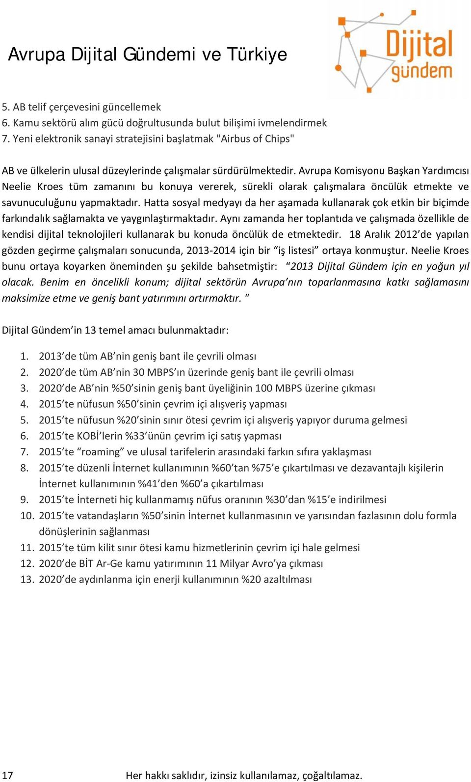 Avrupa Komisyonu Başkan Yardımcısı Neelie Kroes tüm zamanını bu konuya vererek, sürekli olarak çalışmalara öncülük etmekte ve savunuculuğunu yapmaktadır.