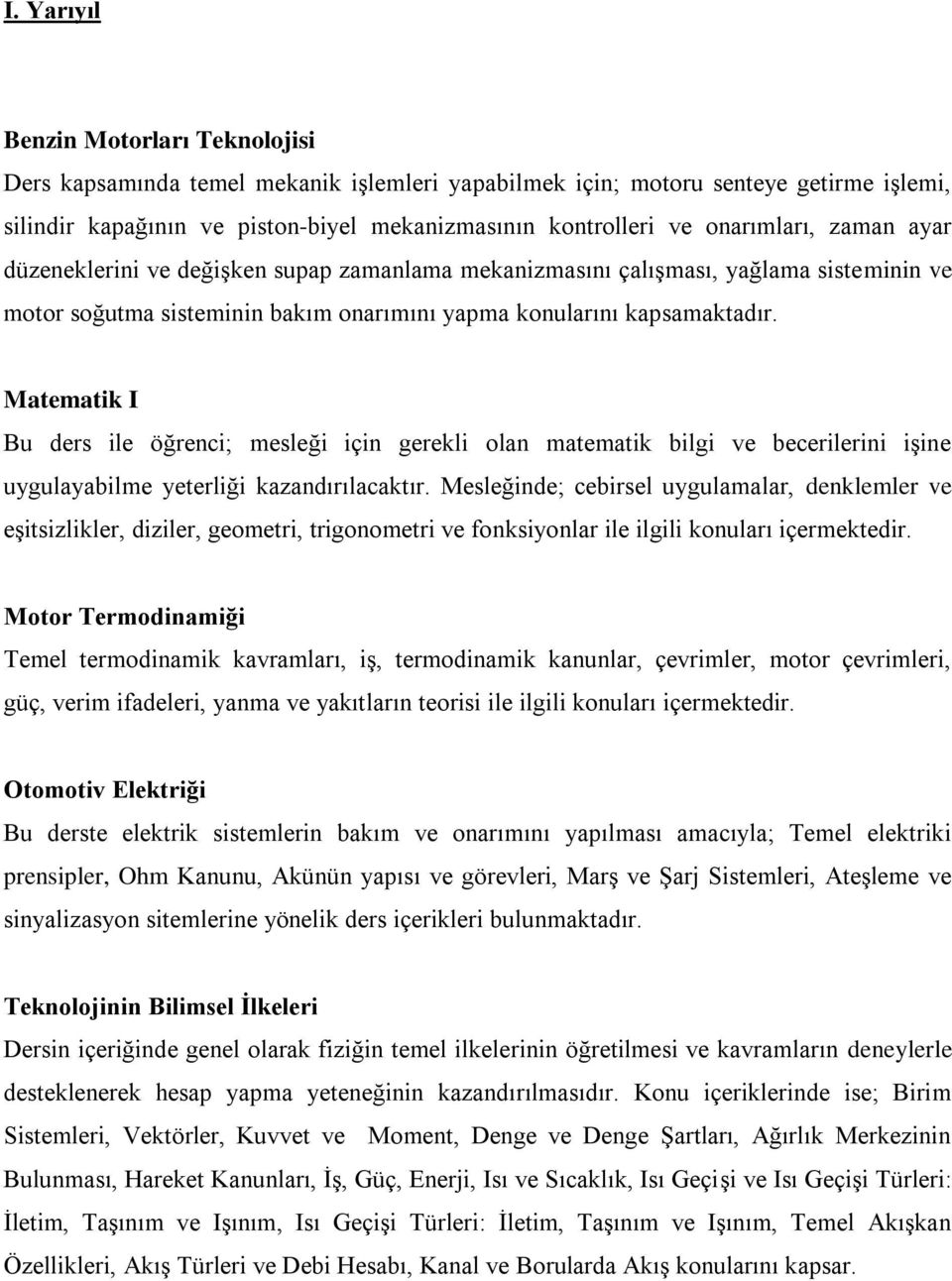 Matematik I Bu ders ile öğrenci; mesleği için gerekli olan matematik bilgi ve becerilerini işine uygulayabilme yeterliği kazandırılacaktır.