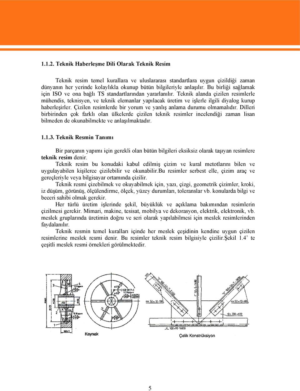 Teknik alanda çizilen resimlerle mühendis, teknisyen, ve teknik elemanlar yapılacak üretim ve işlerle ilgili diyalog kurup haberleşirler.