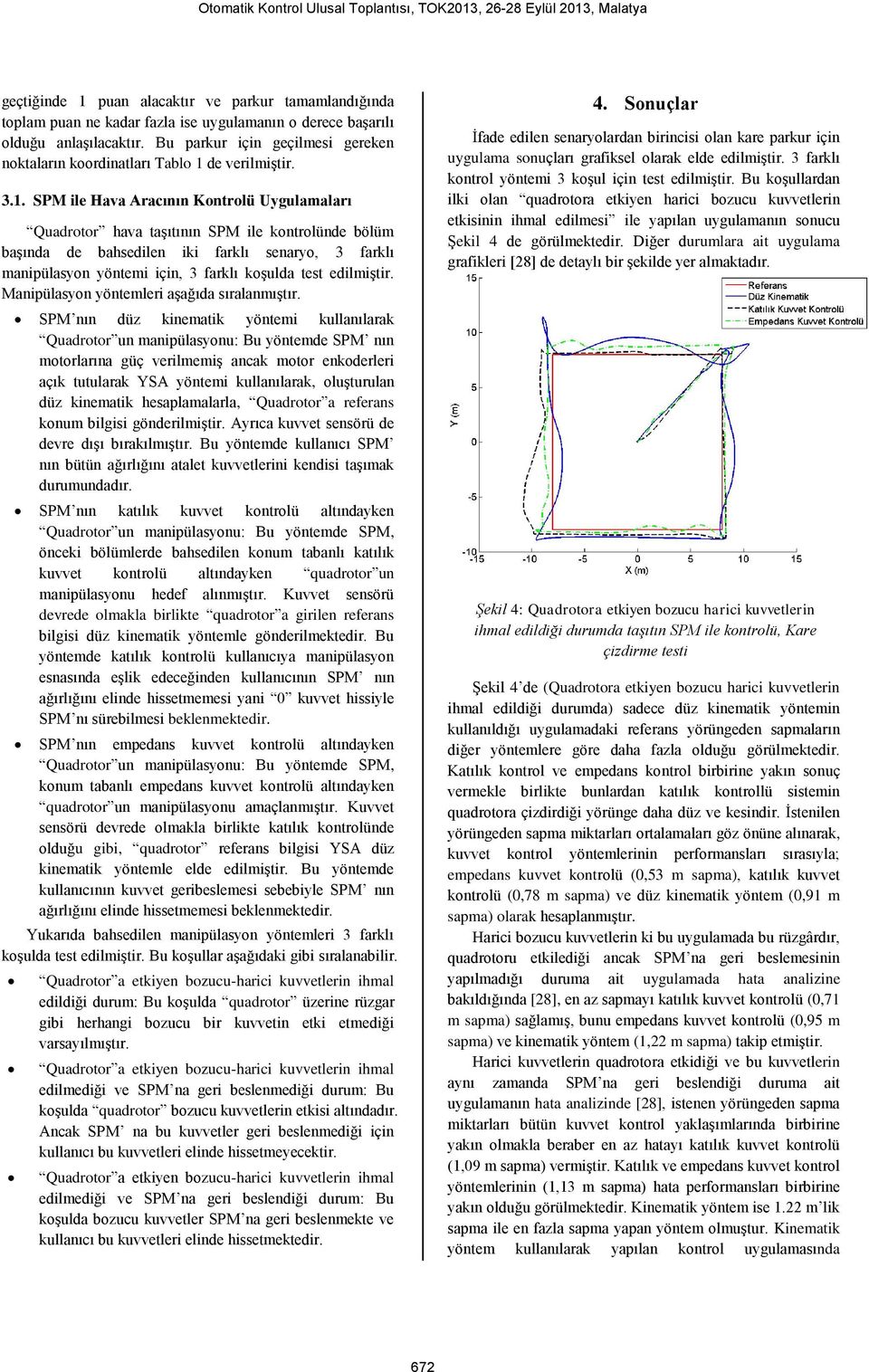 . SPM le Hava Aracının Kontrolü Uygulamaları Quadrotor hava taşıtının SPM le kontrolünde bölüm başında de bahsedlen k farklı senaryo, 3 farklı manpülasyon yöntem çn, 3 farklı koşulda test edlmştr.