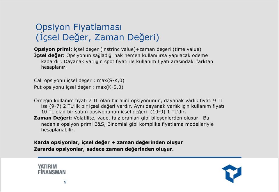 Call opsiyonu içsel değer : max(s-k,0) Put opsiyonu içsel değer : max(k-s,0) Örneğin kullanım fiyatı 7 TL olan bir alım opsiyonunun, dayanak varlık fiyatı 9 TL ise (9-7) 2 TL lik bir içsel değeri