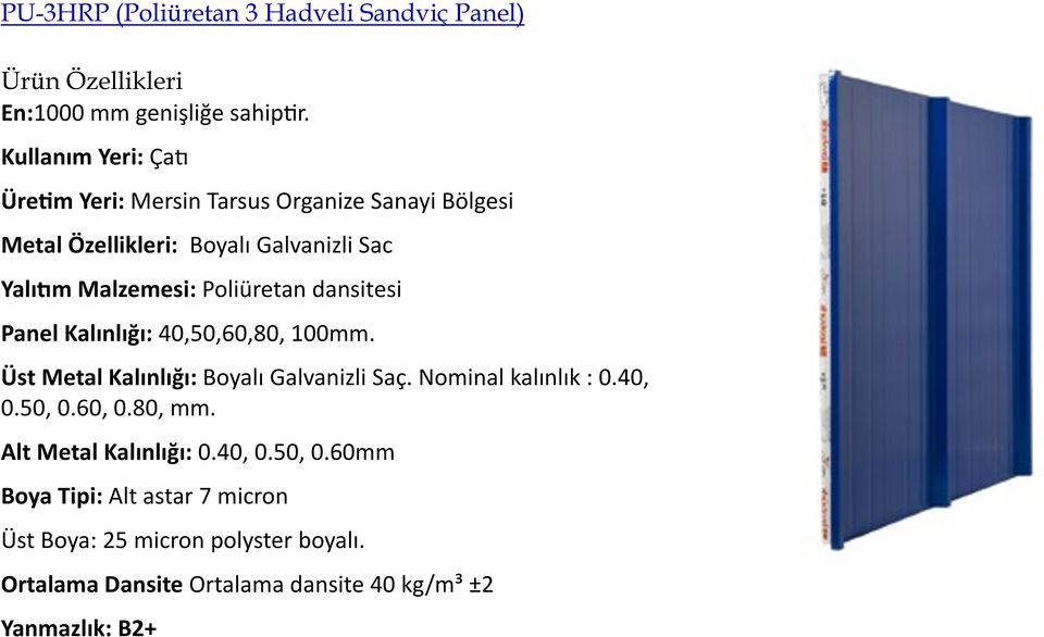 Poliüretan dansitesi Panel Kalınlığı: 40,50,60,80, 100mm. Üst Metal Kalınlığı: Boyalı Galvanizli Saç. Nominal kalınlık : 0.40, 0.50, 0.