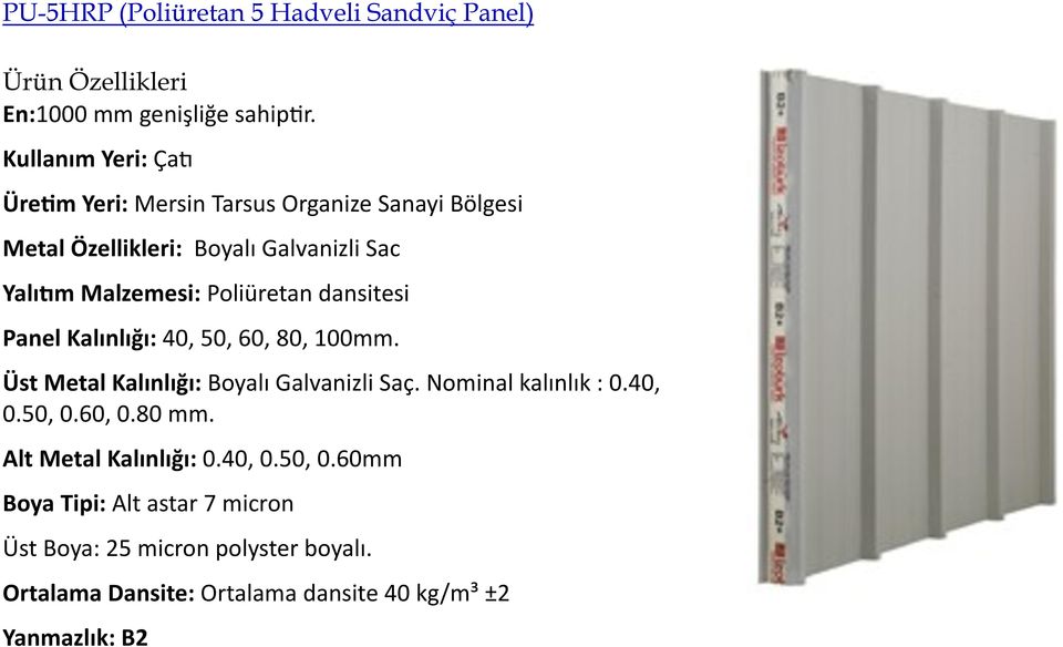 Poliüretan dansitesi Panel Kalınlığı: 40, 50, 60, 80, 100mm. Üst Metal Kalınlığı: Boyalı Galvanizli Saç. Nominal kalınlık : 0.40, 0.