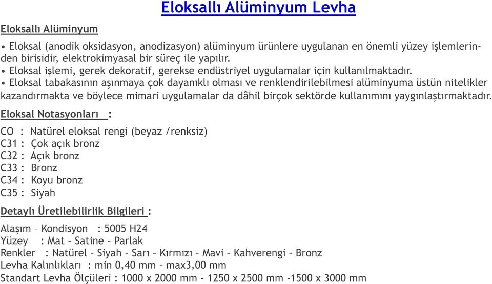 Eloksal tabakasının aşınmaya çok dayanıklı olması ve renklendirilebilmesi alüminyuma üstün nitelikler kazandırmakta ve böylece mimari uygulamalar da dâhil birçok sektörde kullanımını