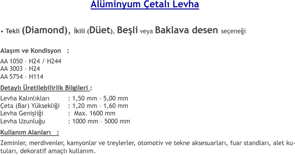 Genişliği Levha Uzunluğu Kullanım Alanları : : 1,50 mm 5,00 mm : 1,20 mm 1,60 mm : Max.