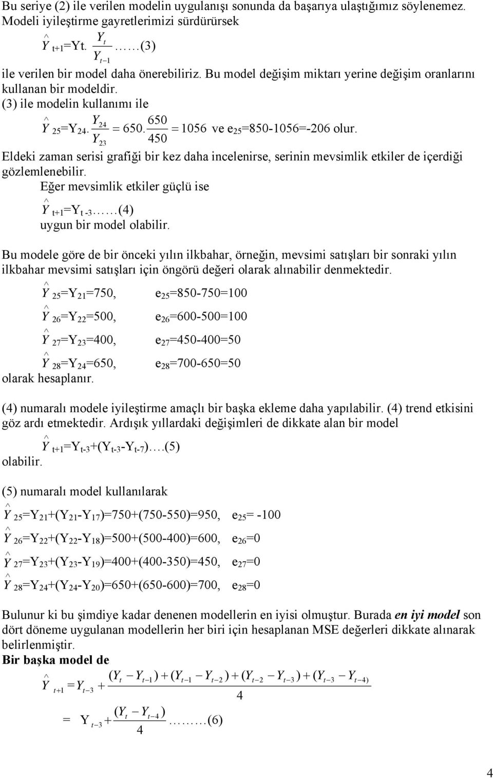 2 450 Eldeki zaman serisi grafiği bir kez daha incelenirse, serinin mevsimlik ekiler de içerdiği gözlemlenebilir. Eğer mevsimlik ekiler güçlü ise +1 = - (4) uygun bir model olabilir.