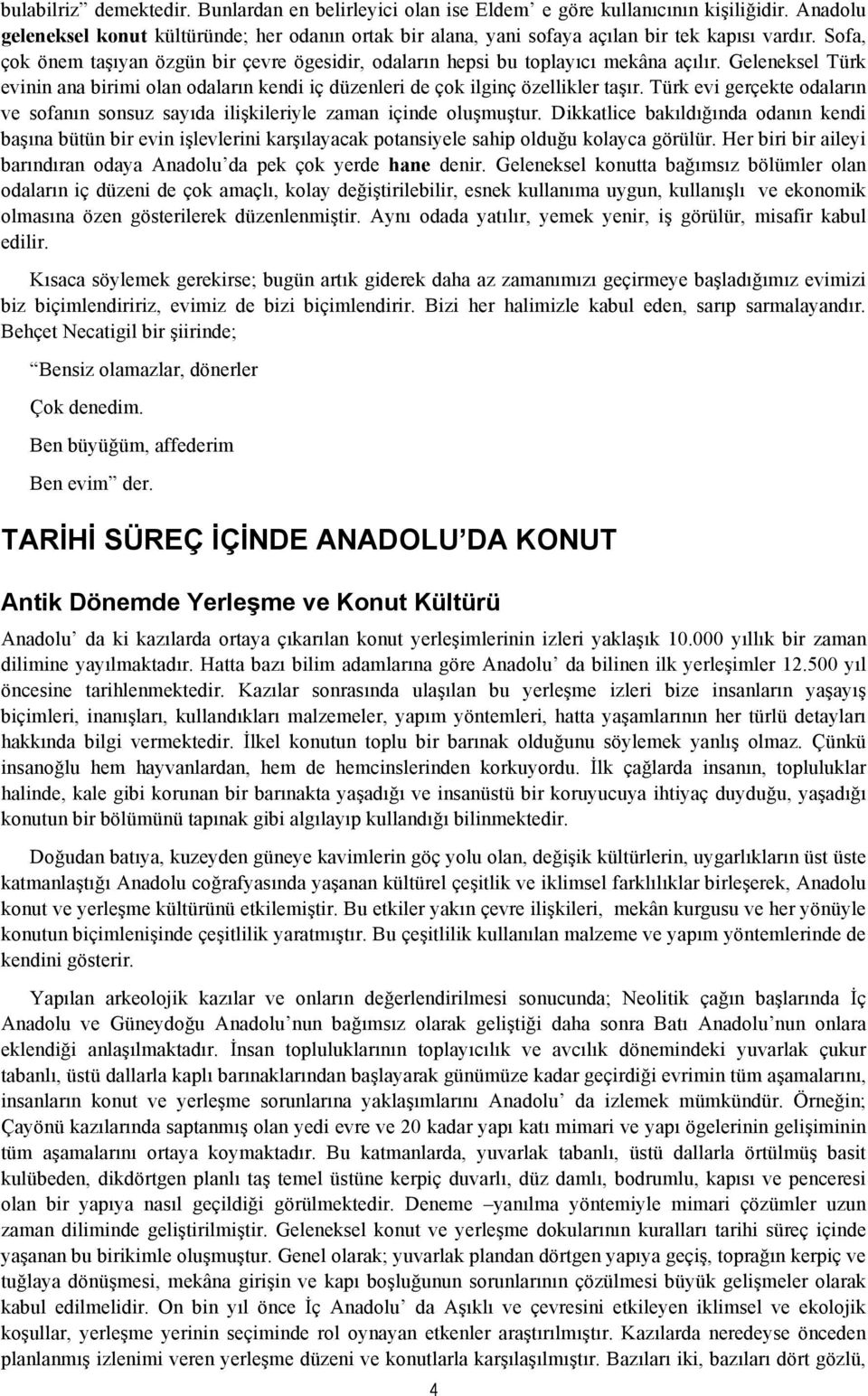 Geleneksel Türk evinin ana birimi olan odaların kendi iç düzenleri de çok ilginç özellikler taşır. Türk evi gerçekte odaların ve sofanın sonsuz sayıda ilişkileriyle zaman içinde oluşmuştur.