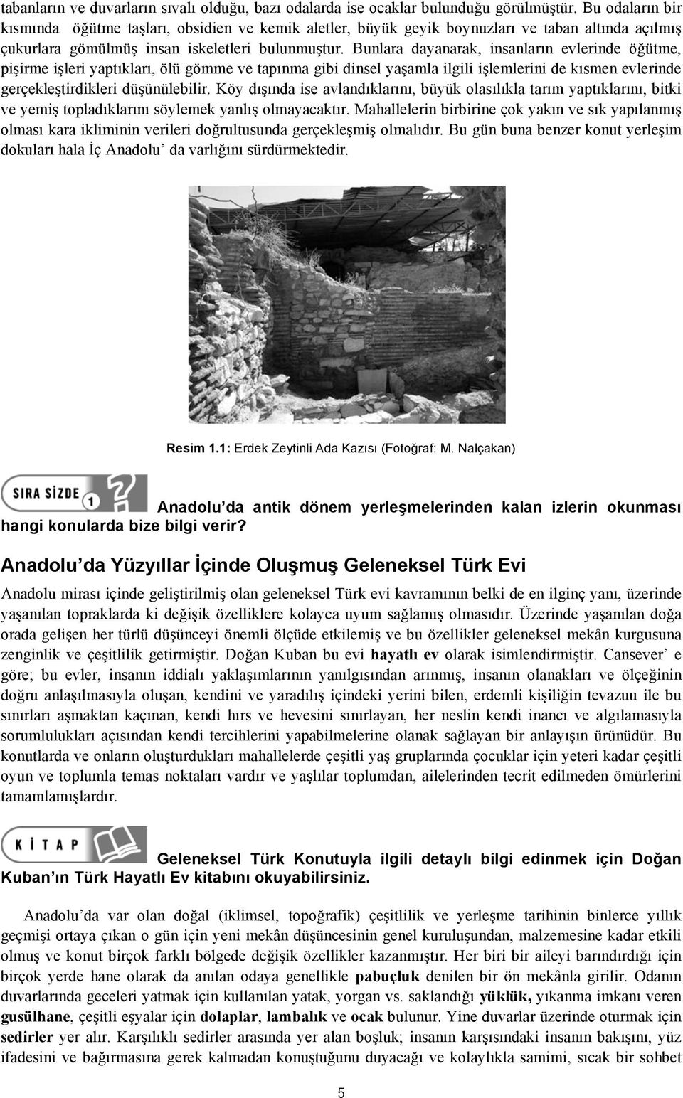 Bunlara dayanarak, insanların evlerinde öğütme, pişirme işleri yaptıkları, ölü gömme ve tapınma gibi dinsel yaşamla ilgili işlemlerini de kısmen evlerinde gerçekleştirdikleri düşünülebilir.