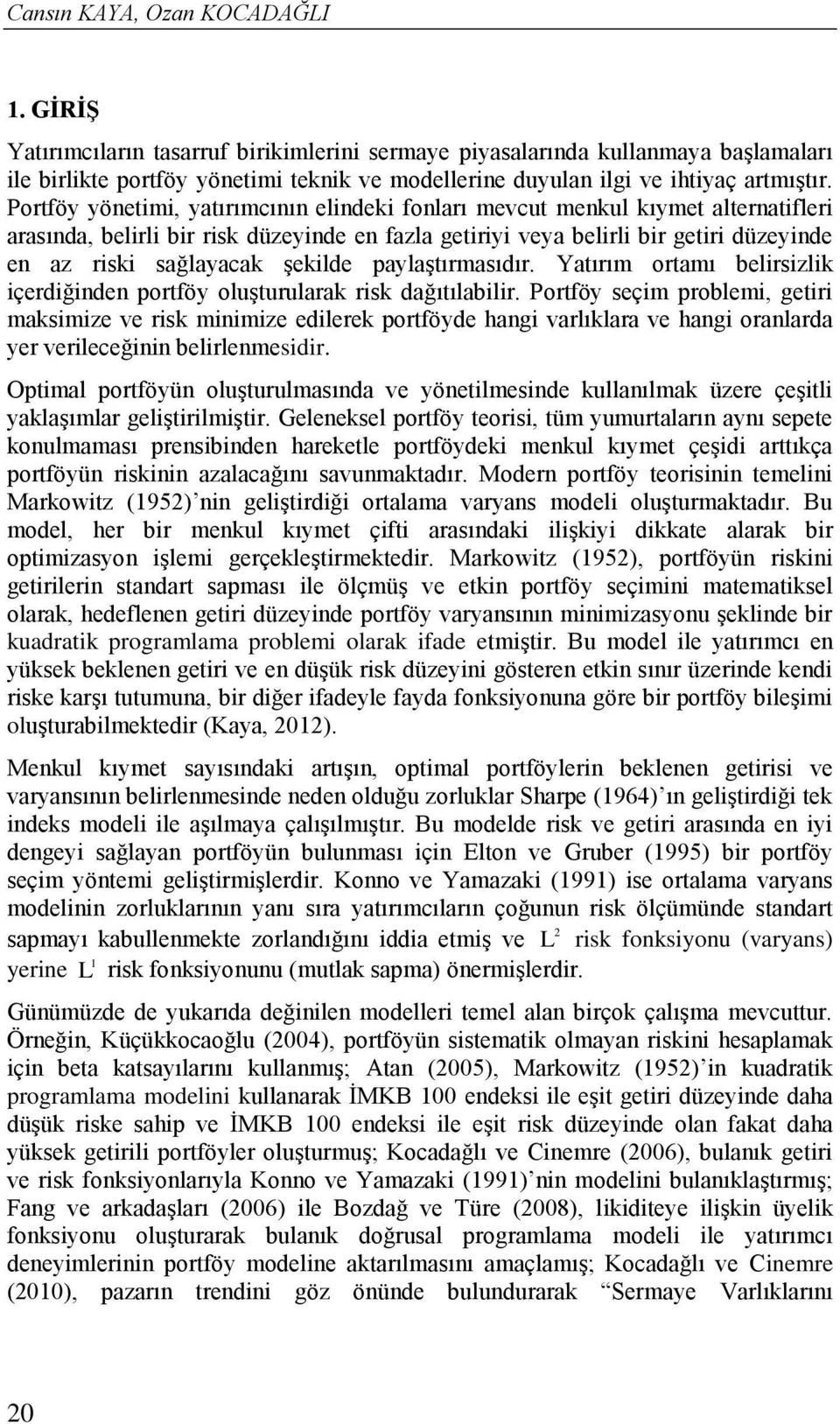 Yatırım ortamı belrszlk çerdğde portföy oluşturularak rsk dağıtılablr. Portföy seçm problem, getr maksmze ve rsk mmze edlerek portföyde hag varlıklara ve hag oralarda yer verleceğ belrlemesdr.