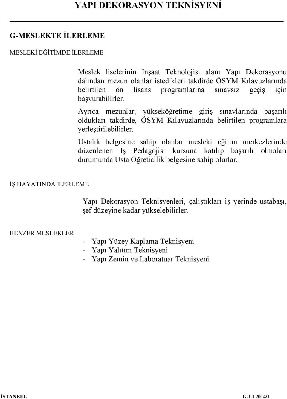 Ustalık belgesine sahip olanlar mesleki eğitim merkezlerinde düzenlenen İş Pedagojisi kursuna katılıp başarılı olmaları durumunda Usta Öğreticilik belgesine sahip olurlar.