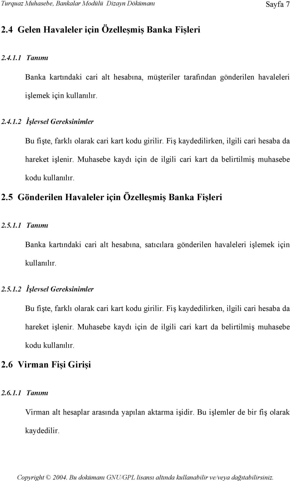 Fiş kaydedilirken, ilgili cari hesaba da hareket işlenir. Muhasebe kaydı için de ilgili cari kart da belirtilmiş muhasebe kodu kullanılır. 2.5 Gönderilen Havaleler için Özelleşmiş Banka Fişleri 2.5.1.