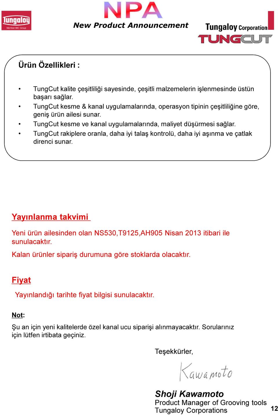 TungCut rakiplere oranla, daha iyi talaş kontrolü, daha iyi aşınma ve çatlak direnci sunar. Yayınlanma takvimi Yeni ürün ailesinden olan NS530,T9125,AH905 Nisan 2013 itibari ile sunulacaktır.