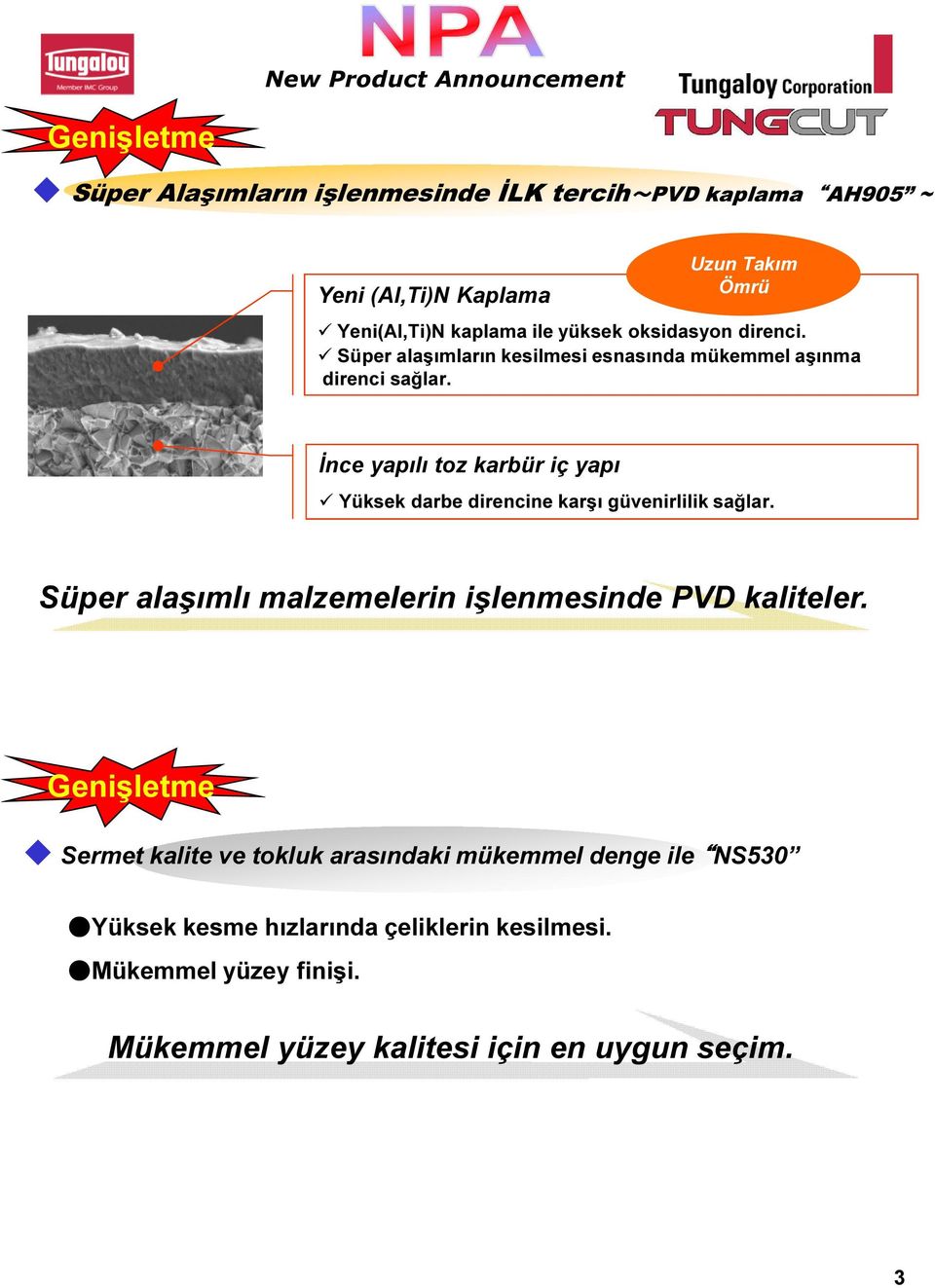 İnce yapılı toz karbür iç yapı Yüksek darbe direncine karşı güvenirlilik sağlar. Süper alaşımlı malzemelerin işlenmesinde PVD kaliteler.