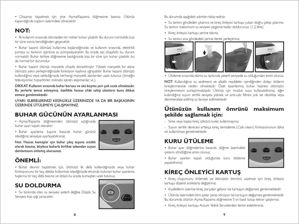 Bu sırada ses oluşabilir, bu durum normaldir. Buhar tahliye düğmesine bastığınızda kısa bir süre için buhar çıkabilir, bu da normal bir durumdur. Buhar kazanlı ütünüz manyetik cihazla donatılmıştır.