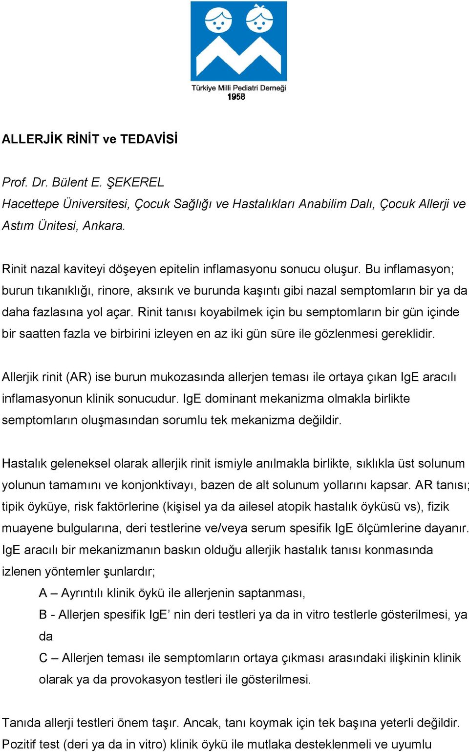 Rinit tanısı koyabilmek için bu semptomların bir gün içinde bir saatten fazla ve birbirini izleyen en az iki gün süre ile gözlenmesi gereklidir.