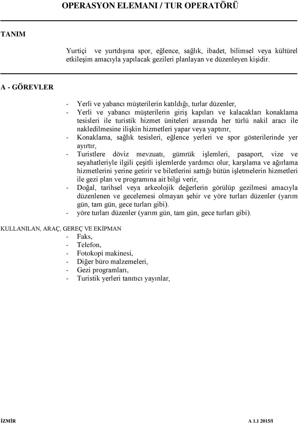 türlü nakil aracı ile nakledilmesine ilişkin hizmetleri yapar veya yaptırır, - Konaklama, sağlık tesisleri, eğlence yerleri ve spor gösterilerinde yer ayırtır, - Turistlere döviz mevzuatı, gümrük