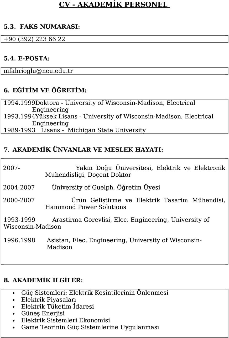 AKADEMİK ÜNVANLAR VE MESLEK HAYATI: 2007- Yakın Doğu Üniversitesi, Elektrik ve Elektronik Muhendisligi, Doçent Doktor 2004-2007 2000-2007 Üniversity of Guelph, Öğretim Üyesi Ürün Geliştirme ve