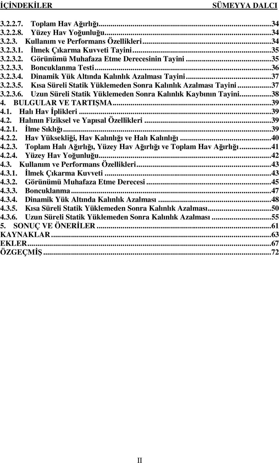 ..38 4. BULGULAR VE TARTIŞMA...39 4.1. Halı Hav İplikleri...39 4.2. Halının Fiziksel ve Yapısal Özellikleri...39 4.2.1. İlme Sıklığı...39 4.2.2. Hav Yüksekliği, Hav Kalınlığı ve Halı Kalınlığı...40 4.