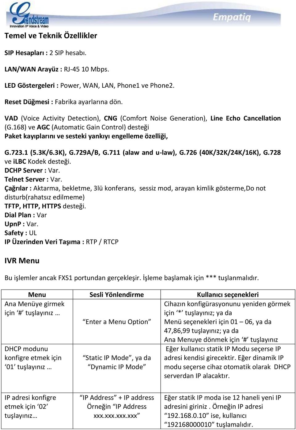 1 (5.3K/6.3K), G.729A/B, G.711 (alaw and u-law), G.726 (40K/32K/24K/16K), G.728 ve ilbc Kodek desteği. DCHP Server : Var. Telnet Server : Var.