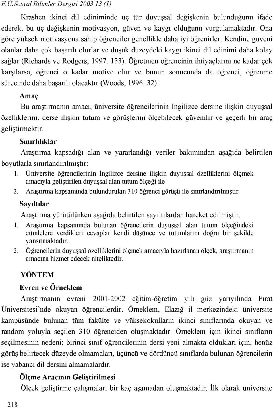 Kendine güveni olanlar daha çok başarılı olurlar ve düşük düzeydeki kaygı ikinci dil edinimi daha kolay sağlar (Richards ve Rodgers, 1997: 133).