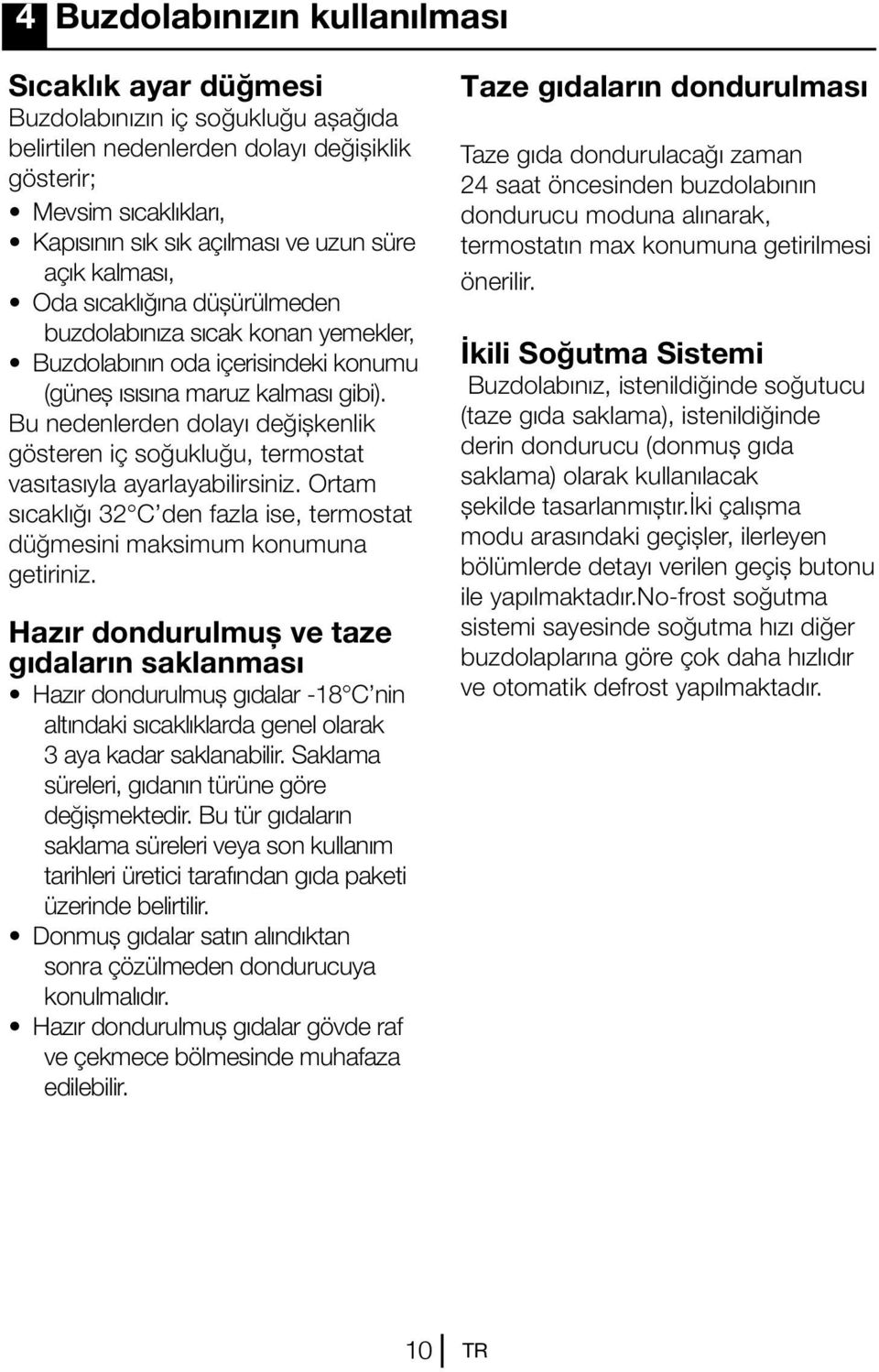 Bu nedenlerden dolayı değişkenlik gösteren iç soğukluğu, termostat vasıtasıyla ayarlayabilirsiniz. Ortam sıcaklığı 32 C den fazla ise, termostat düğmesini maksimum konumuna getiriniz.