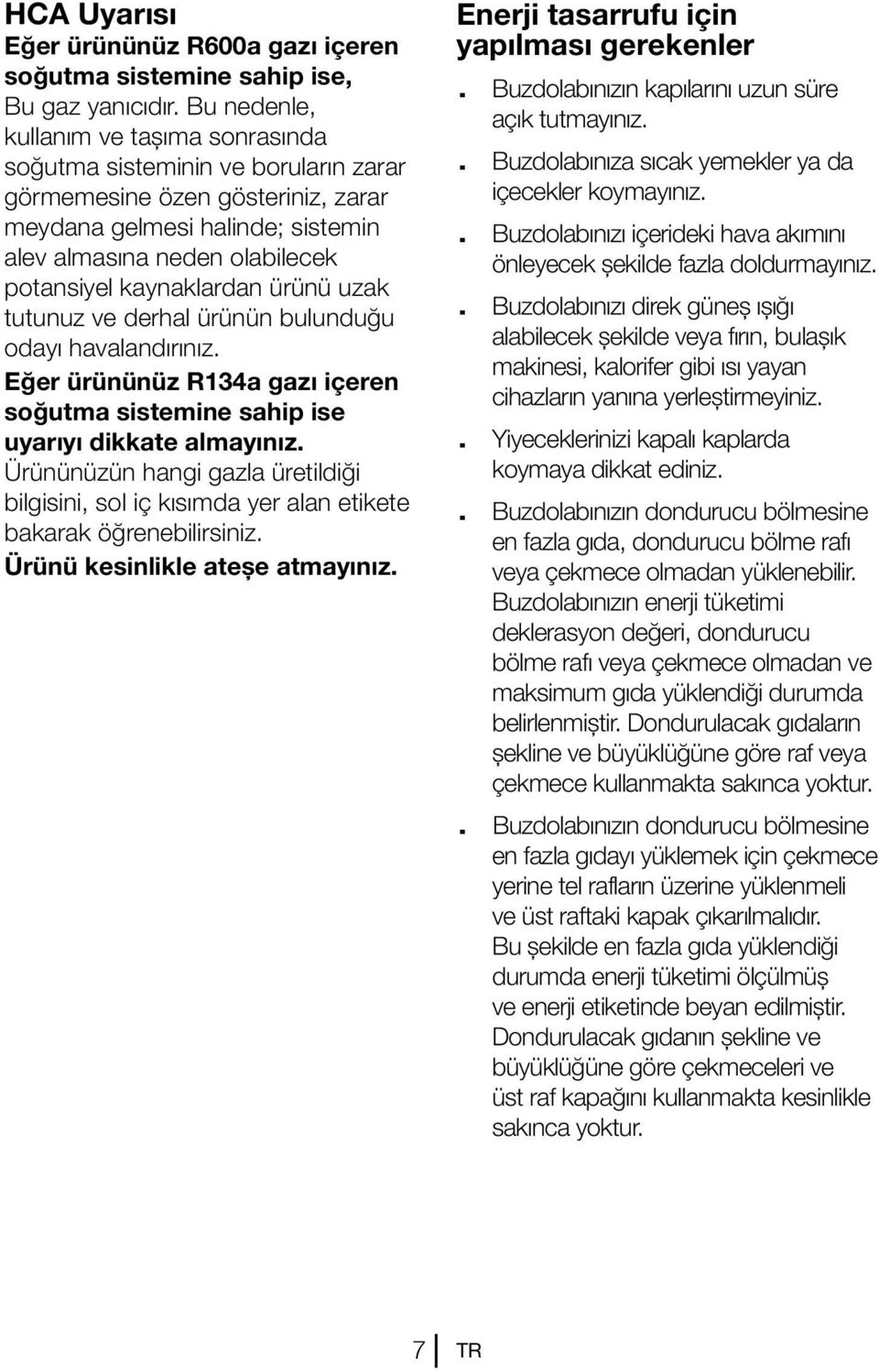 kaynaklardan ürünü uzak tutunuz ve derhal ürünün bulunduğu odayı havalandırınız. Eğer ürününüz R134a gazı içeren soğutma sistemine sahip ise uyarıyı dikkate almayınız.