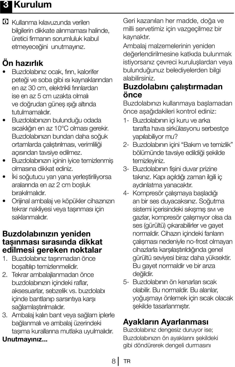 Buzdolabınızın bulunduğu odada sıcaklığın en az 10 C olması gerekir. Buzdolabınızın bundan daha soğuk ortamlarda çalıştırılması, verimliliği açısından tavsiye edilmez.