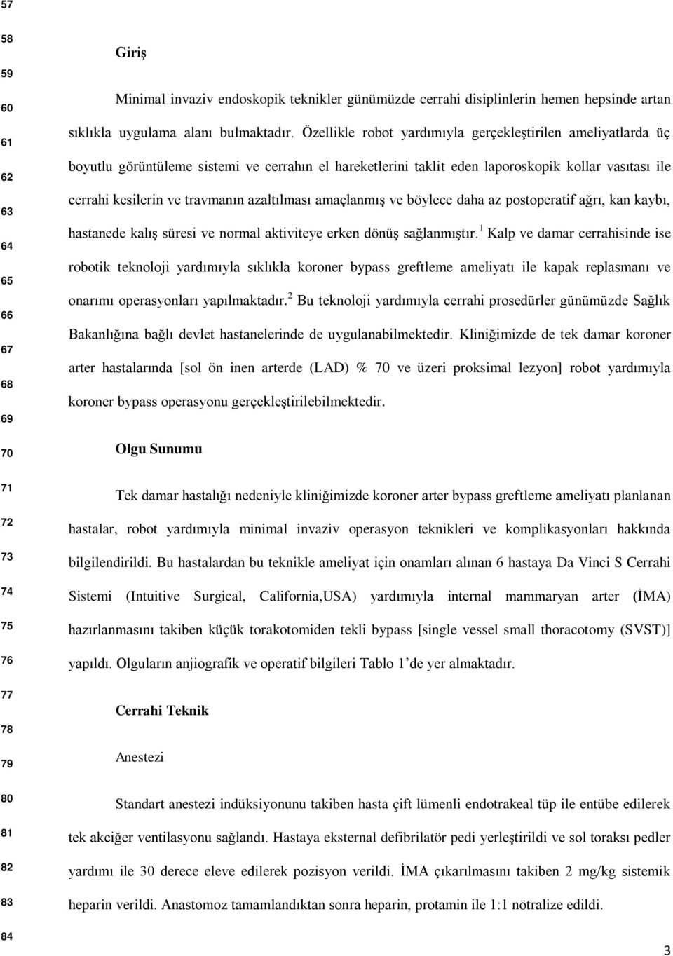 azaltılması amaçlanmış ve böylece daha az postoperatif ağrı, kan kaybı, hastanede kalış süresi ve normal aktiviteye erken dönüş sağlanmıştır.