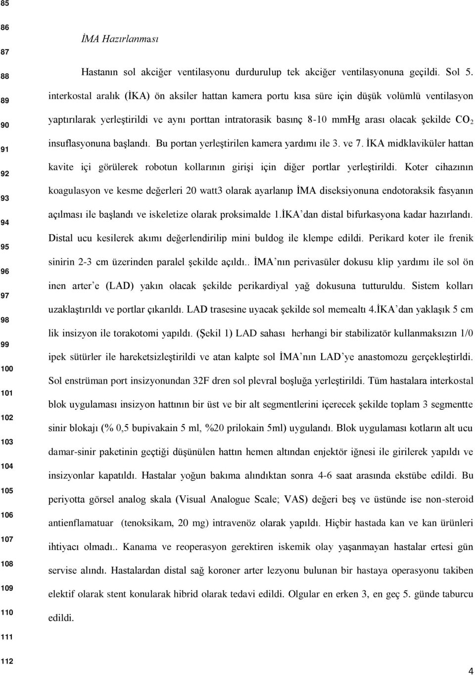 ve aynı porttan intratorasik basınç 8-10 mmhg arası olacak şekilde CO 2 insuflasyonuna başlandı. Bu portan yerleştirilen kamera yardımı ile 3. ve 7.