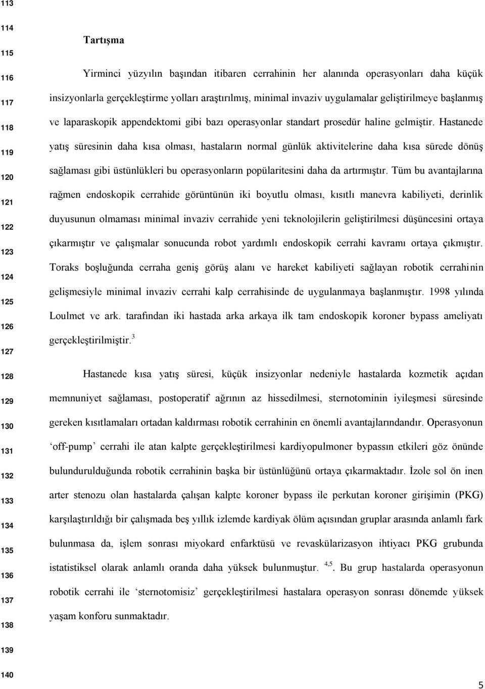 Hastanede yatış süresinin daha kısa olması, hastaların normal günlük aktivitelerine daha kısa sürede dönüş sağlaması gibi üstünlükleri bu operasyonların popülaritesini daha da artırmıştır.