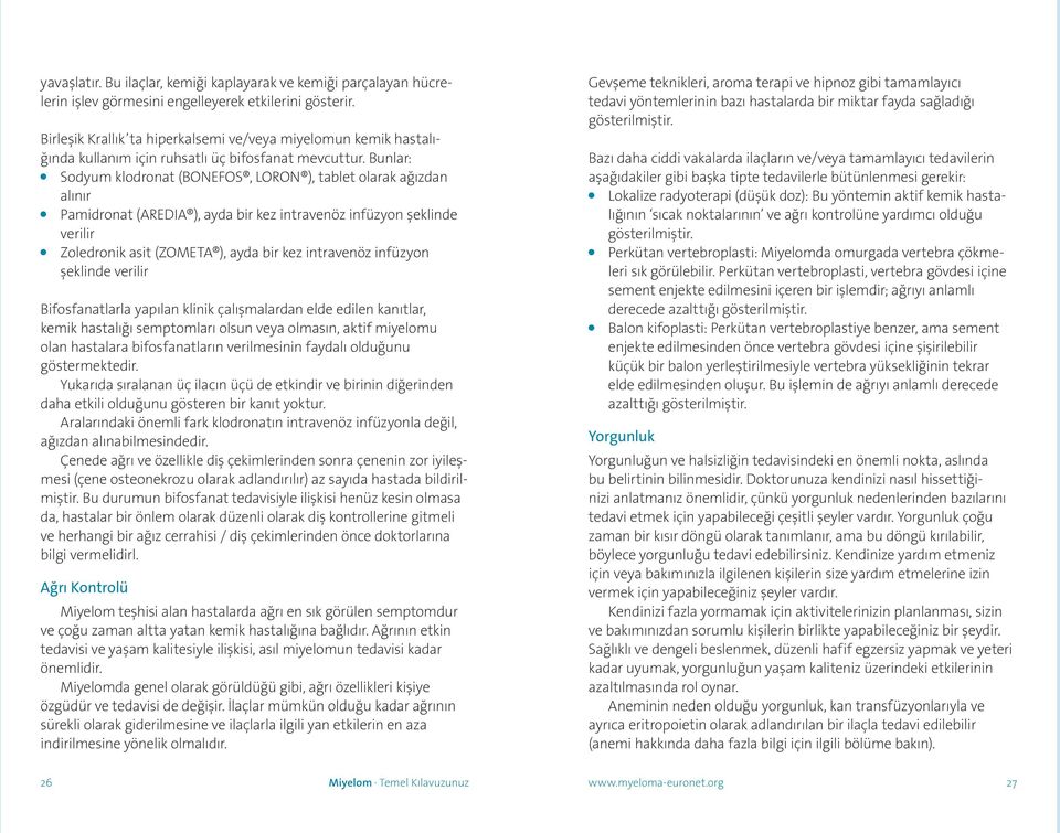 Bunlar: Sodyum klodronat (BONEFOS, LORON ), tablet olarak ağızdan alınır Pamidronat (AREDIA ), ayda bir kez intravenöz infüzyon şeklinde verilir Zoledronik asit (ZOMETA ), ayda bir kez intravenöz