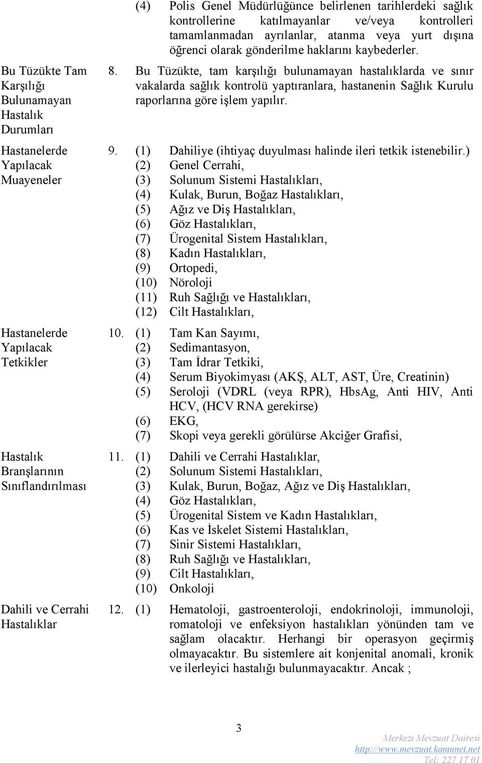 kaybederler. 8. Bu Tüzükte, tam karşılığı bulunamayan hastalıklarda ve sınır vakalarda sağlık kontrolü yaptıranlara, hastanenin Sağlık Kurulu raporlarına göre işlem yapılır. 9.