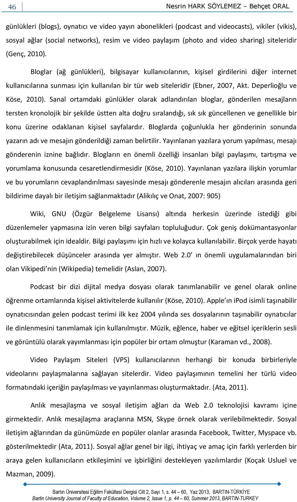 Bloglar (ağ günlükleri), bilgisayar kullanıcılarının, kişisel girdilerini diğer internet kullanıcılarına sunması için kullanılan bir tür web siteleridir (Ebner, 2007, Akt. Deperlioğlu ve Köse, 2010).