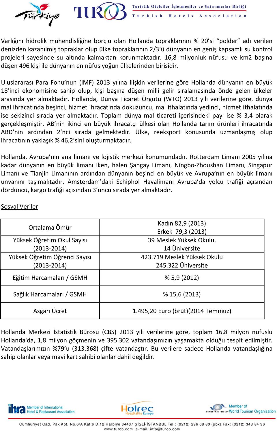 Uluslararası Para Fonu nun (IMF) 2013 yılına ilişkin verilerine göre Hollanda dünyanın en büyük 18 inci ekonomisine sahip olup, kişi başına düşen milli gelir sıralamasında önde gelen ülkeler arasında