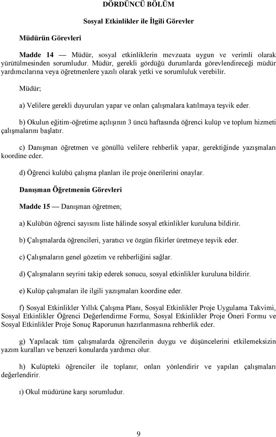 Müdür; a) Velilere gerekli duyuruları yapar ve onları çalışmalara katılmaya teşvik eder. b) Okulun eğitim-öğretime açılışının 3 üncü haftasında öğrenci kulüp ve toplum hizmeti çalışmalarını başlatır.