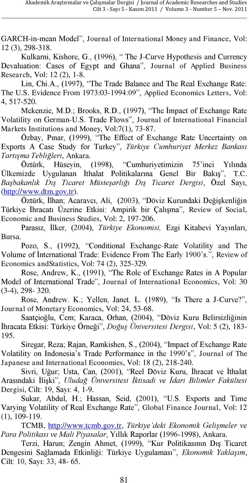 S. Evidence From 1973:03-1994:09, Applied Economics Letters, Vol: 4, 517-520. Mckenzie, M.D.; Brooks, R.D., (1997), The İmpact of Exchange Rate Volatility on German-U.S. Trade Flows, Journal of International Financial Markets Institutions and Money, Vol:7(1), 73-87.
